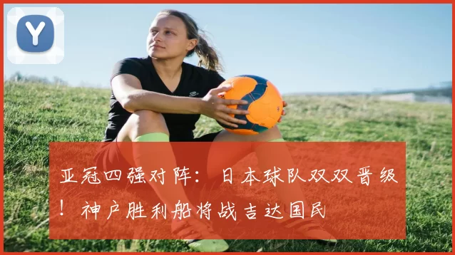 亚冠四强对阵：日本球队双双晋级！神户胜利船将战吉达国民