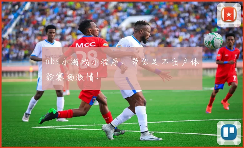 nba小游戏小程序，带你足不出户体验赛场激情！