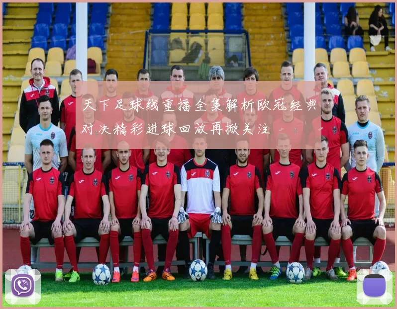 天下足球线重播全集解析欧冠经典对决精彩进球回放再掀关注