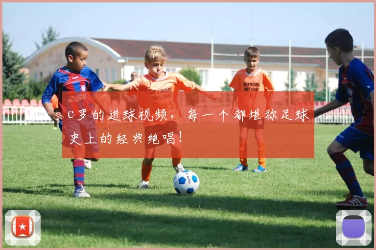 c罗的进球视频,每一个都堪称足球史上的经典绝唱!