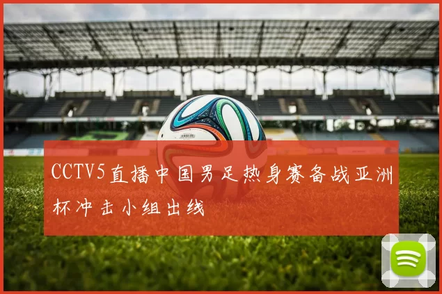 CCTV5直播中国男足热身赛备战亚洲杯冲击小组出线
