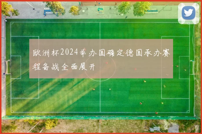 欧洲杯2024举办国确定德国承办赛程备战全面展开