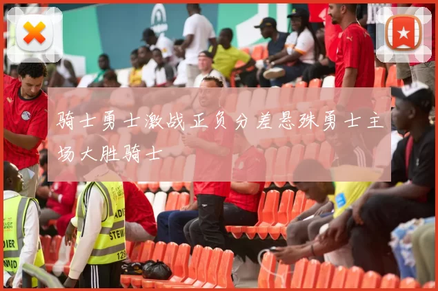 骑士勇士激战正负分差悬殊勇士主场大胜骑士