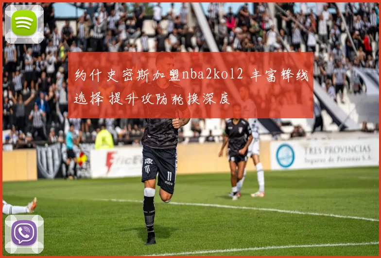 约什史密斯加盟nba2kol2 丰富锋线选择 提升攻防轮换深度