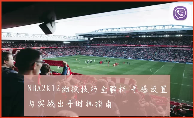 NBA2K12抛投技巧全解析 手感设置与实战出手时机指南