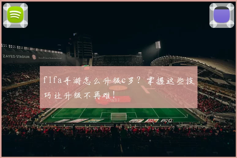flfa手游怎么升级c罗？掌握这些技巧让升级不再难！