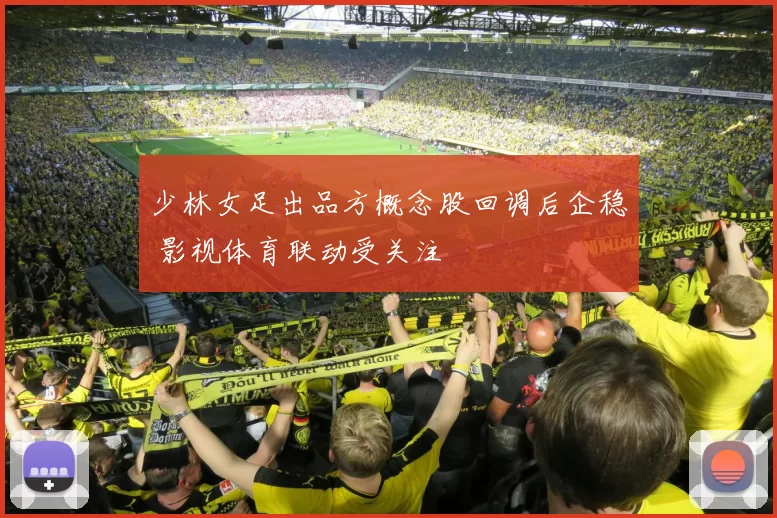 少林女足出品方概念股回调后企稳 影视体育联动受关注