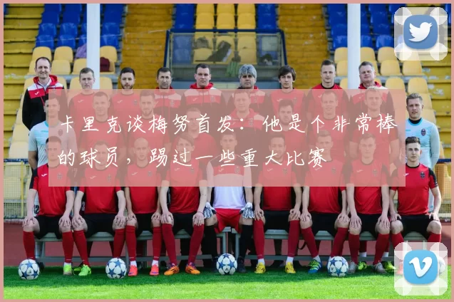 卡里克谈梅努首发：他是个非常棒的球员，踢过一些重大比赛