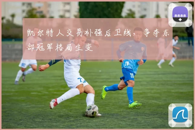 凯尔特人交易补强后卫线，争夺东部冠军格局生变