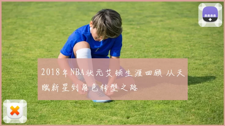 2018年NBA状元艾顿生涯回顾 从天赋新星到角色转型之路