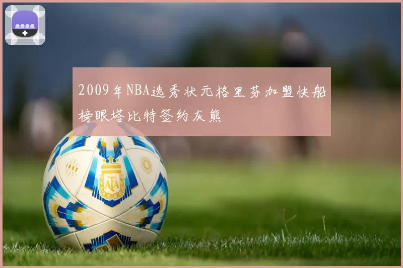 2009年NBA选秀状元格里芬加盟快船榜眼塔比特签约灰熊