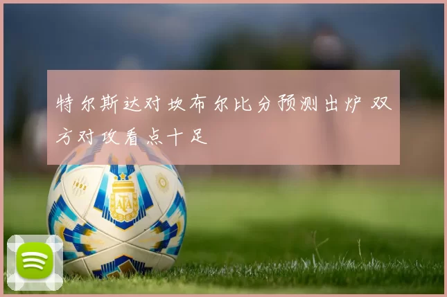 特尔斯达对坎布尔比分预测出炉 双方对攻看点十足