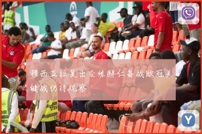 穆西亚拉复出合练拜仁备战欧冠关键战仍待观察