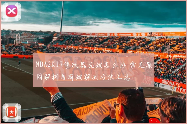 NBA2K17修改器无效怎么办 常见原因解析与有效解决方法汇总
