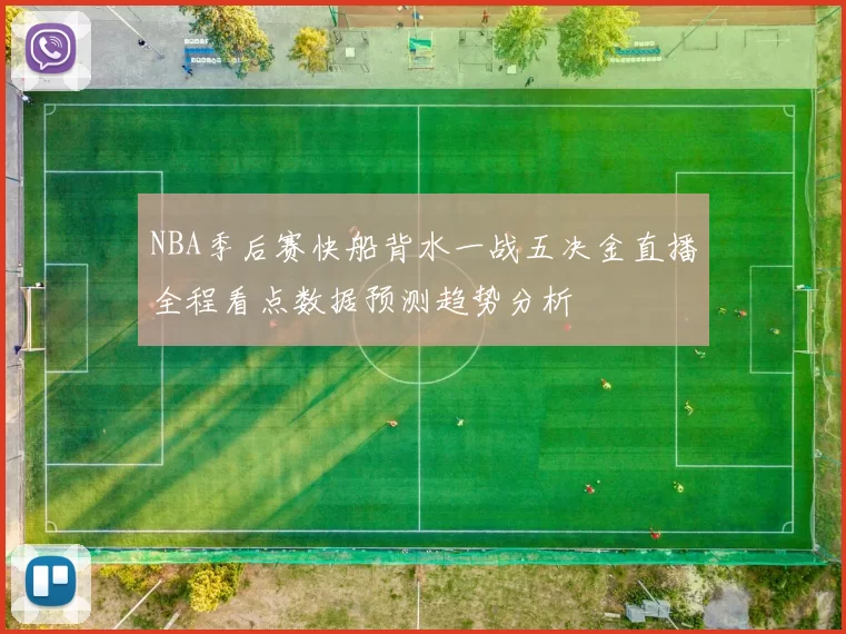 NBA季后赛快船背水一战五决金直播全程看点数据预测趋势分析