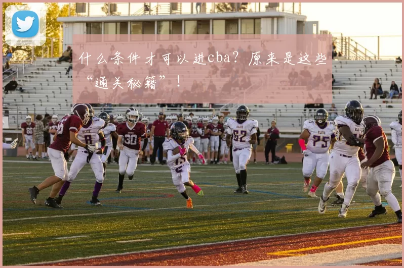 什么条件才可以进cba？原来是这些“通关秘籍”！