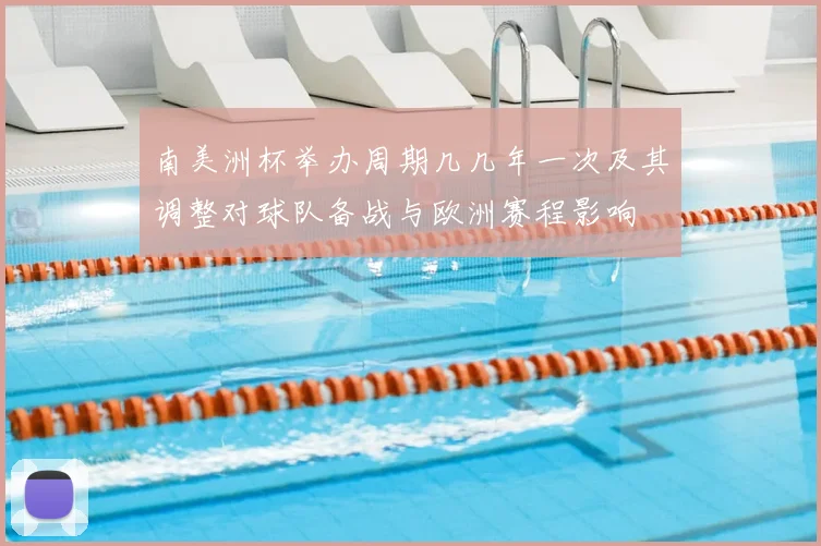 南美洲杯举办周期几几年一次及其调整对球队备战与欧洲赛程影响