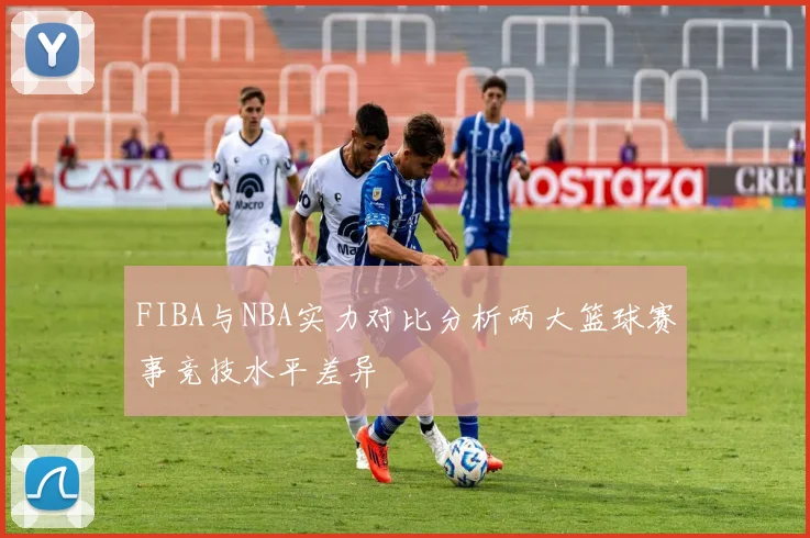FIBA与NBA实力对比分析两大篮球赛事竞技水平差异