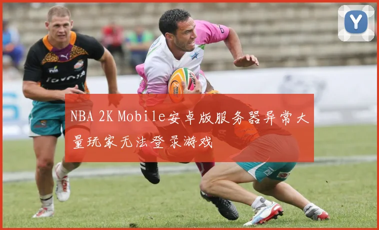 NBA 2K Mobile安卓版服务器异常大量玩家无法登录游戏