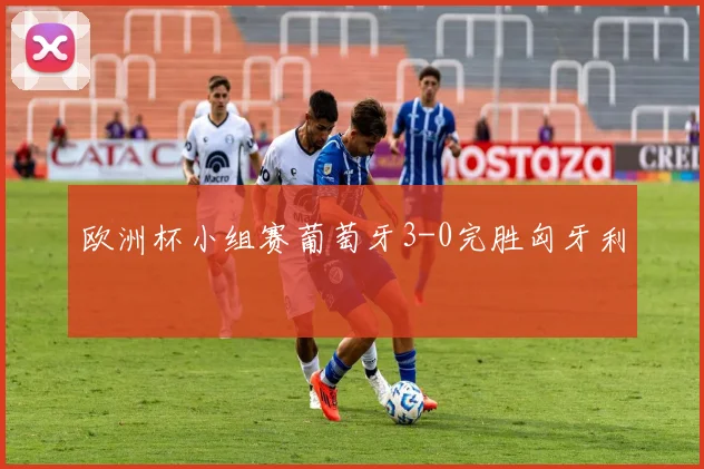 欧洲杯小组赛葡萄牙3-0完胜匈牙利