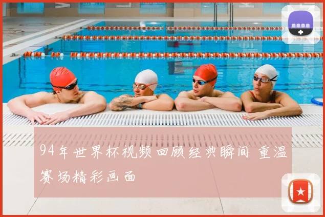 94年世界杯视频回顾经典瞬间 重温赛场精彩画面