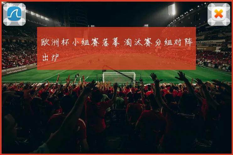 欧洲杯小组赛落幕 淘汰赛分组对阵出炉