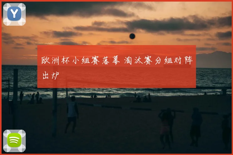 欧洲杯小组赛落幕 淘汰赛分组对阵出炉