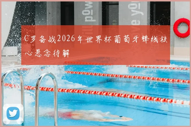 C罗备战2026年世界杯葡萄牙锋线核心悬念待解