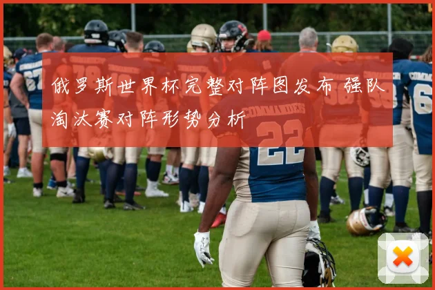 俄罗斯世界杯完整对阵图发布 强队淘汰赛对阵形势分析