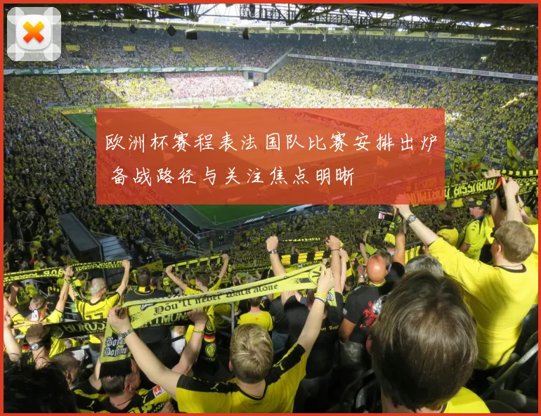 欧洲杯赛程表法国队比赛安排出炉 备战路径与关注焦点明晰