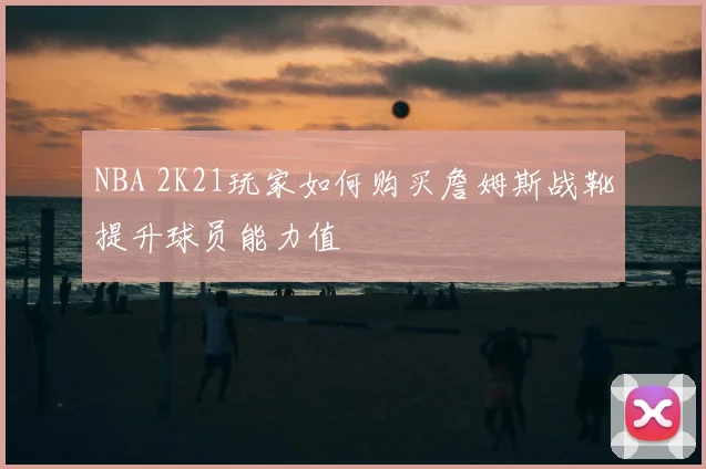 NBA 2K21玩家如何购买詹姆斯战靴提升球员能力值