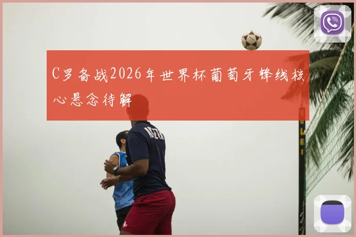 C罗备战2026年世界杯葡萄牙锋线核心悬念待解