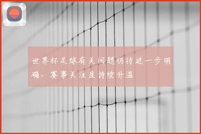 世界杯足球有关问题仍待进一步明确,赛事关注度持续升温